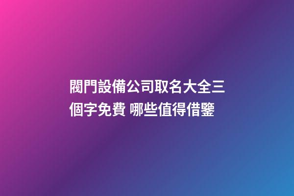 閥門設備公司取名大全三個字免費 哪些值得借鑒-第1張-公司起名-玄機派
